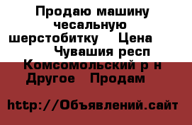 Продаю машину чесальную (шерстобитку) › Цена ­ 80 000 - Чувашия респ., Комсомольский р-н Другое » Продам   